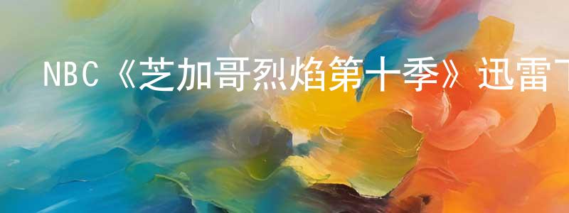 曹國文的動漫綜藝大全,NBC《芝加哥烈焰第十季》迅雷下載/在線觀看/百度云-都市/情感-美劇天堂